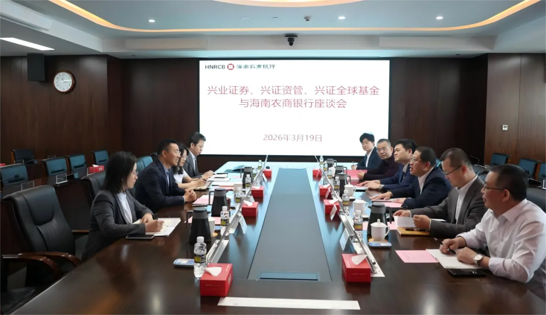 海南農(nóng)商銀行與興業(yè)證券、興證資管和興證全球基金舉行座談會(huì)